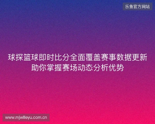 球探篮球即时比分全面覆盖赛事数据更新助你掌握赛场动态分析优势