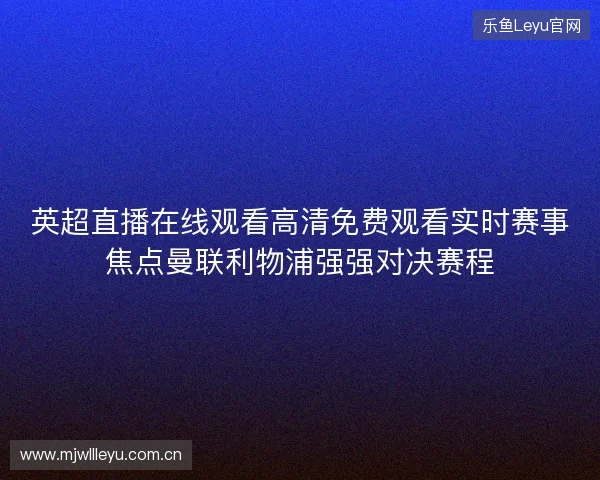 英超直播在线观看高清免费观看实时赛事焦点曼联利物浦强强对决赛程